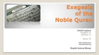 Exegesis
of the
Noble Quran
Surah Luqman
Chapter 31
Session 11
Verse 15
ISIA of Edmonton
www.jammat.org
Shaykh Saleem Bhimji
 