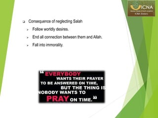  Consequence of neglecting Salah
 Follow worldly desires.
 End all connection between them and Allah.
 Fall into immorality.
 