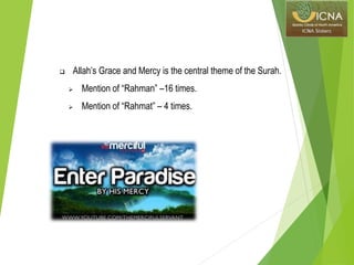  Allah’s Grace and Mercy is the central theme of the Surah.
 Mention of “Rahman” –16 times.
 Mention of “Rahmat” – 4 times.
 