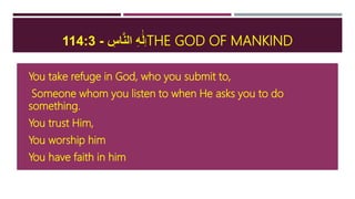 ‫إ‬ِ‫اس‬َّ‫ن‬‫ال‬ ِ‫ه‬ََٰ‫ل‬-114:3 THE GOD OF MANKIND
 You take refuge in God, who you submit to,
 Someone whom you listen to when He asks you to do
something.
 You trust Him,
 You worship him
 You have faith in him
 