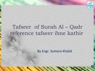 Tafseer of Surah Al – Qadr
reference tafseer ibne kathir
By Engr. Sumera Khalid
#1
 