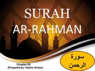 SURAH
AR-RAHMAN
‫سورة‬
‫الرحمن‬Chapter-55
(Prepared by: Nasim Ahsan)
 