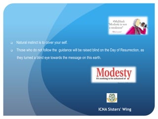 ICNA Sisters' Wing
 Natural instinct is to cover your self.
 Those who do not follow the guidance will be raised blind on the Day of Resurrection, as
they turned a blind eye towards the message on this earth.
 