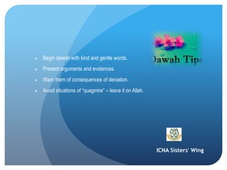 ICNA Sisters' Wing
 Begin dawah with kind and gentle words.
 Present arguments and evidences.
 Warn them of consequences of deviation.
 Avoid situations of “quagmire” – leave it on Allah.
 
