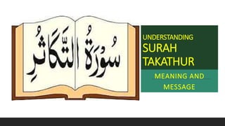 UNDERSTANDING
SURAH
TAKATHUR
MEANING AND
MESSAGE
 