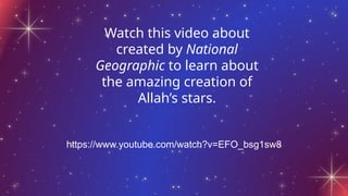 Watch this video about
created by National
Geographic to learn about
the amazing creation of
Allah’s stars.
https://www.youtube.com/watch?v=EFO_bsg1sw8
 