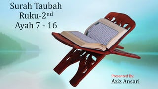 Surah Taubah
Ruku-2nd
Ayah 7 - 16
Presented By:
Aziz Ansari
 