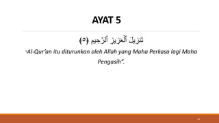 AYAT 5
﴿ ِ‫يم‬ ِ‫ح‬َّ‫ٱلر‬ ِ
‫يز‬ ِ
‫ز‬ََۡ‫ٱل‬ َ‫ل‬‫ي‬ ِ
‫نز‬َ‫ت‬
٥
﴾
“Al-Qur’an itu diturunkan oleh Allah yang Maha Perkasa lagi Maha
Pengasih”.
14
 