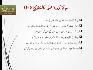 ‫ہم‬‫یا‬‫ک‬‫یں‬‫ر‬‫ک‬‫؟‬‫ناكت‬ ‫معىل‬(‫كوع‬‫ر‬6-1)
‫اب‬‫و‬‫خ‬ ‫اک‬ ؑ‫یوسف‬---‫ﷲ‬‫دعا‬ ‫یک‬ ‫فہمی‬ ‫معاملہ‬ ‫ےس‬
‫سازش‬ ‫یک‬ ‫یوسف‬ ‫ان‬‫ر‬‫اد‬‫ر‬‫ب‬---‫ےس‬ ‫ایئ‬‫ر‬‫ب‬ ‫یک‬ ‫نفس‬ ‫اےنپ‬‫ﷲ‬‫مانگین‬ ‫پناہ‬ ‫یک‬‫ے‬
‫مںی‬ ‫مرص‬ ‫رسزمنی‬ ؐ‫یوسف‬---‫دعائںی‬ ‫یک‬ ‫مقابلے‬ ‫ےک‬ ‫حیایئ‬ ‫ےب‬/‫تعوذ‬
‫ت‬ٔ‫ا‬‫ر‬‫ب‬ ‫و‬ ‫پاکبازی‬ ‫یک‬ ؐ‫یوسف‬---‫ﷲ‬‫ے‬ ‫والا‬ ‫ےسچباےن‬ ‫چالوں‬ ‫یک‬ ‫دمشن‬
‫مںی‬ ‫قیدخاےن‬ ؑ‫یوسف‬---‫ﷲ‬‫ے‬ ‫دیین‬ ‫پر‬ ‫ہرمقام‬ ،‫جگہ‬ ‫ہر‬ ‫دعوت‬ ‫یک‬ ‫دین‬ ‫ےک‬
‫اب‬‫و‬‫خ‬ ‫اک‬ ‫ابدشاہ‬---‫ﷲ‬‫ے‬ ‫کران‬ ‫فرایدیں‬ ‫ےس‬ ‫ایس‬ ‫رصف‬ ‫لہذا‬ ، ‫ے‬ ‫فرایدرسا‬ ‫ہی‬
 