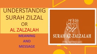 UNDERSTANDIG
SURAH ZILZAL
OR
AL ZALZALAH
MEANING
AND
MESSAGE
 
