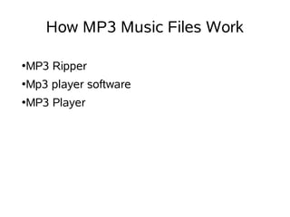 How MP3 Music Files Work

●   MP3 Ripper
●   Mp3 player software
●   MP3 Player
 