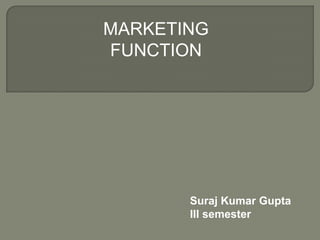 MARKETING
FUNCTION




       Suraj Kumar Gupta
       III semester
 
