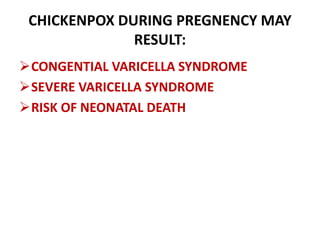 CHICKENPOX DURING PREGNENCY MAY
RESULT:
CONGENTIAL VARICELLA SYNDROME
SEVERE VARICELLA SYNDROME
RISK OF NEONATAL DEATH
 