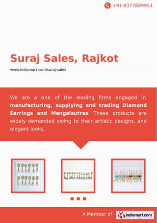 +91-8377809951

Suraj Sales, Rajkot
www.indiamart.com/suraj-sales

We are a one of the leading ﬁrms engaged in
manufacturing, supplying and trading Diamond
Earrings and Mangalsutras. These products are
widely demanded owing to their artistic designs, and
elegant looks.

A Member of

 