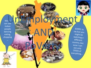 Wow I
can see
Indian
people
dancing
eating,
shopping
…
UnEmployment
AND
PoVerty
 