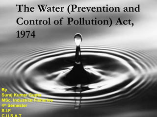 The Water (Prevention and
      Control of Pollution) Act,
      1974



By
Suraj Kumar Gupta
MSc. Industrial Fisheries
4th Semester
S.I.F.
 