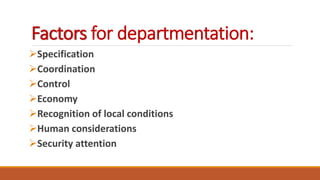 Factors for departmentation:
Specification
Coordination
Control
Economy
Recognition of local conditions
Human considerations
Security attention
 