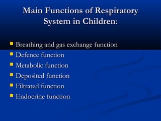Main Functions of Respiratory
          System in Children:

   Breathing and gas exchange function
   Defence function
   Metabolic function
   Deposited function
   Filtrated function
   Endocrine function
 