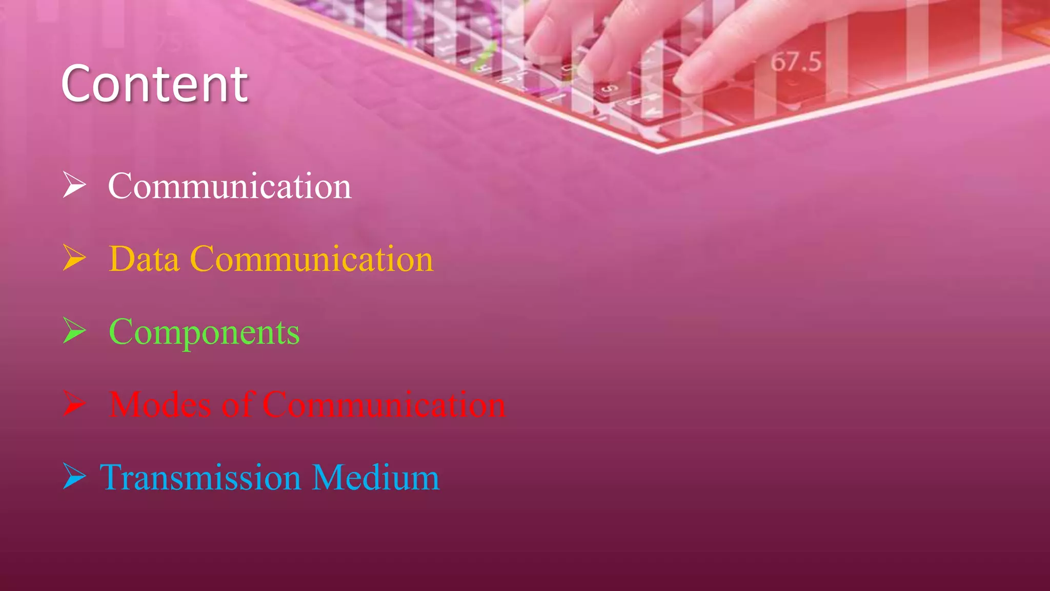 Content
 Communication
 Data Communication
 Components
 Modes of Communication
 Transmission Medium
 