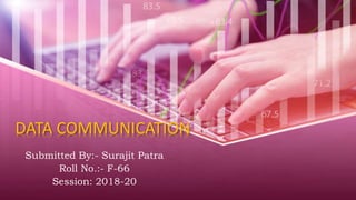 DATA COMMUNICATION
Submitted By:- Surajit Patra
Roll No.:- F-66
Session: 2018-20
 