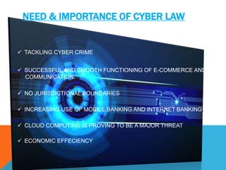 NEED & IMPORTANCE OF CYBER LAW
 TACKLING CYBER CRIME
 SUCCESSFUL AND SMOOTH FUNCTIONING OF E-COMMERCE AND VIRTUA
COMMUNI...