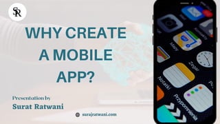 WHY CREATE
A MOBILE
APP?
surajratwani.com
Presentation by
Surat Ratwani
 