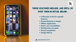 Utilization of device-specific
features
Personalization is simple
Offline application
Better user accessibility
Notificati...