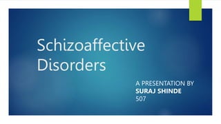 Schizoaffective
Disorders
A PRESENTATION BY
SURAJ SHINDE
507
 