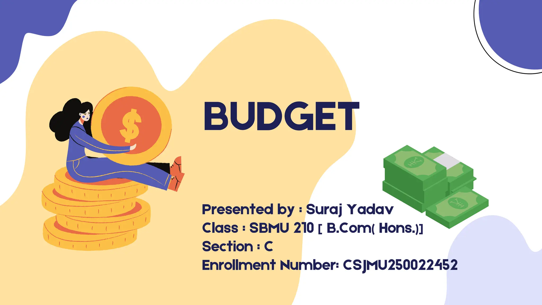 BUDGET
Presented by : Suraj Yadav
Class : SBMU 210 [ B.Com( Hons.)]
Section : C
Enrollment Number: CSJMU250022452
 