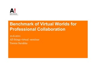 Benchmark of Vi t l Worlds for
B    h    k f Virtual W ld f
Professional Collaboration
10.6.2011
All things virtual -seminar
Teemu Surakka
 