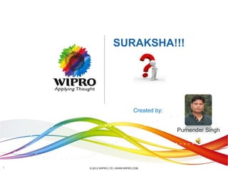SURAKSHA!!!




                                Created by:


                                              Purnender Singh




1   © 2012 WIPRO LTD | WWW.WIPRO.COM
 