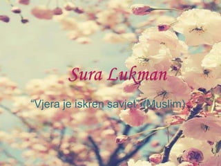 Sura Lukman
“Vjera je iskren savjet” (Muslim)
 