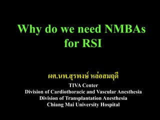 ผศ.นพ.สุรพงษ์ หล่อสมฤดี
TIVA Center
Division of Cardiothoracic and Vascular Anesthesia
Division of Transplantation Anesthesia
Chiang Mai University Hospital
Why do we need NMBAs
for RSI
 
