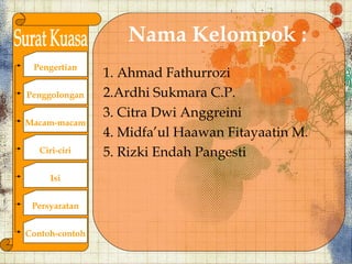 Nama Kelompok :
 Pengertian
                1. Ahmad Fathurrozi
Penggolongan    2.Ardhi Sukmara C.P.
                3. Citra Dwi Anggreini
Macam-macam
                4. Midfaul Haawan Fitayaatin M.
   Ciri-ciri    5. Rizki Endah Pangesti
      Isi


 Persyaratan


Contoh-contoh
 