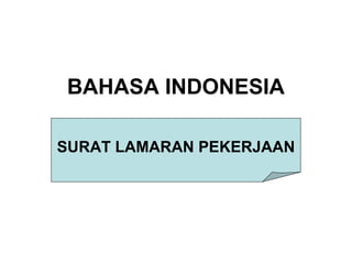 BAHASA INDONESIA 
SURAT LAMARAN PEKERJAAN 
 
