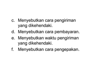 c. Menyebutkan cara pengiriman
yang dikehendaki.
d. Menyebutkan cara pembayaran.
e. Menyebutkan waktu pengiriman
yang dikehendaki.
f. Menyebutkan cara pengepakan.
 