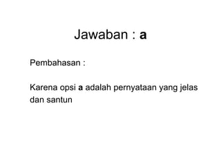 Jawaban : a
Pembahasan :
Karena opsi a adalah pernyataan yang jelas
dan santun
 