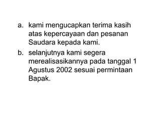 a. kami mengucapkan terima kasih
atas kepercayaan dan pesanan
Saudara kepada kami.
b. selanjutnya kami segera
merealisasikannya pada tanggal 1
Agustus 2002 sesuai permintaan
Bapak.
 