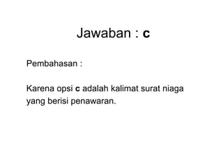 Jawaban : c
Pembahasan :
Karena opsi c adalah kalimat surat niaga
yang berisi penawaran.
 