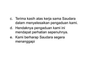 c. Terima kasih atas kerja sama Saudara
dalam menyelesaikan pengaduan kami.
d. Hendaknya pengaduan kami ini
mendapat perhatian sepenuhnya.
e. Kami berharap Saudara segera
menanggapi
 