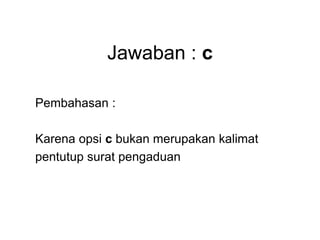 Jawaban : c
Pembahasan :
Karena opsi c bukan merupakan kalimat
pentutup surat pengaduan
 
