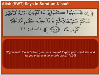 Allah (SWT) Says in Surat-un-Nisaa’:
“If you avoid the forbidden great sins, We will forgive your small sins and
let you enter and honorable place.” [4:30]
 