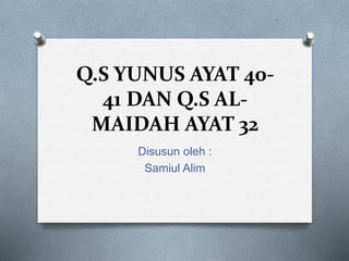 Q.S YUNUS AYAT 40-
41 DAN Q.S AL-
MAIDAH AYAT 32
Disusun oleh :
Samiul Alim
 