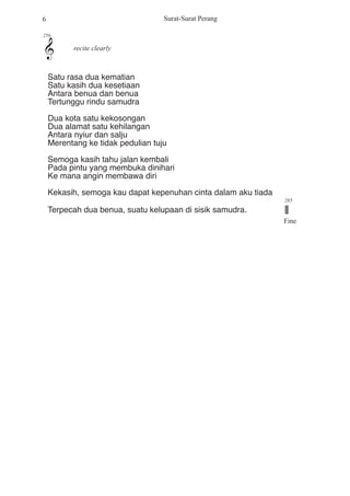 &
256
6 Surat-Surat Perang
Satu rasa dua kematian
 Satu kasih dua kesetiaan
 Antara benua dan benua
 Tertunggu rindu samudra
  Dua kota satu kekosongan
 Dua alamat satu kehilangan
 Antara nyiur dan salju
 Merentang ke tidak pedulian tuju
  Semoga kasih tahu jalan kembali
 Pada pintu yang membuka dinihari
 Ke mana angin membawa diri
  Kekasih, semoga kau  dapat kepenuhan cinta dalam aku tiada
 Terpecah dua benua, suatu kelupaan di sisik samudra. //
Fine
285
recite clearly
 