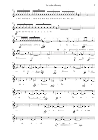 &
214
œ œ œ œ œ œ œ œ œ œ œ œ œ œ œ œ œ œ œ œ œ œ œ œ œ œ œ œ
13 13 7 7
a du a an ta ra an ta ra du a du a du a an ta ra an ta ra du a du a du a
Œ .˙# w
- - - - - - - -- - - - - -
&
217
œ œ œ œ œ œ œ œ œ œ œ œ ≈ .
j
œ# œ
6 6
Sa tu an ta ra du a an ta ra sa tu
ƒ
w
- - - - - - -
&
219
‰ œ œ œ œ œ œ œ œ œ œ ≈ .
j
œ#
>
œ
6 6
Sa tu an ta ra du a an ta ra sa
ƒ Î
.œ#
j
œ œ œ
tu du a
˙ œ .œ œ
sa tu
Ï
- - - - - - - - -
&
222
œ .œ œ ‰ .œ#
du a sa
ƒ
.˙ œ#
tu
7 231
Ó Œ œ#
Ke
pitch/speech, articulation ad libitum
f
j
œ .œ# ˙
ka sih
ƒ
- -- -
&
233
œ Œ .œ#
j
œ
se mo
f
œ œ#
j
œ .œ
ga kau
P
Ó .œ#
j
œ
Da pat
Ï
œ Œ ˙#
ke
œ œ# œ œ
pe nu han
ƒ
- - - -- -
&
238
Œ œ# œ Œ
cin ta
Œ ˙# œ
da lam
F
œ Œ ˙#
>
a
Î
œ# Œ Ó
ku
Œ ‰ j
œ# œ œ
ti a
P
- -- --
&
243
œ œ# Œ Œ œ
da Ter
œ œ# .œ œ ˙
pe cah
Ï
Œ œ# œ Œ
du a
ƒ
Œ œ# œ œ .œ œ
be nu a- - - - --
&
247
˙ Ó Ó Œ ‰ j
œ#
su
Ï
œ œ# œ .œ œ
a tu
Ó œ# œ
ke lu
ƒ
œ œ# œ Œ
pa an- - - - -
&
252
Œ œ# ‰ j
œ .œ œ
di si sik
∑ œ# œ .œ œ œ
sa mu dra.
F
˙ Ó
P
- --
5Surat-Surat Perang
 