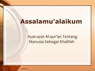 8/26/2013
Assalamu’alaikum
Ayat-ayat Al-qur’an Tentang
Manusia Sebagai Khalifah
 