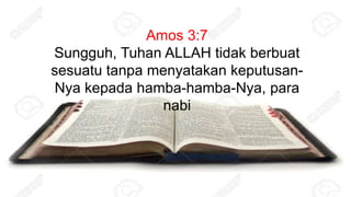 Amos 3:7
Sungguh, Tuhan ALLAH tidak berbuat
sesuatu tanpa menyatakan keputusan-
Nya kepada hamba-hamba-Nya, para
nabi
 