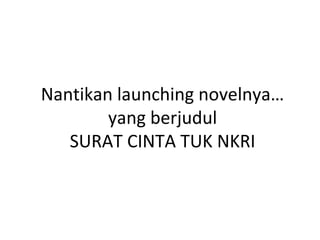 Nantikan launching novelnya… 
yang berjudul 
SURAT CINTA TUK NKRI 
