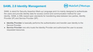 SAML 2.0 Identity Management
SAML is stand for Security Assertion Mark-up Language and it is mainly designed to authentica...