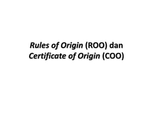 Rules of Origin (ROO) dan
Certificate of Origin (COO)
 